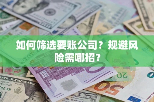 济南如何筛选要账公司？规避风险需哪招？