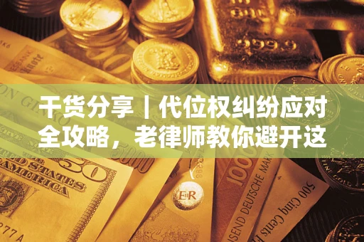 济南干货分享｜代位权纠纷应对全攻略，老律师教你避开这5大雷区