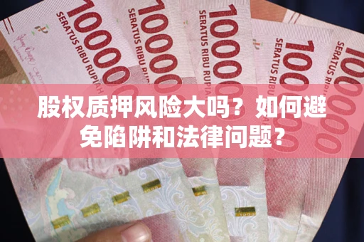 济南股权质押风险大吗？如何避免陷阱和法律问题？