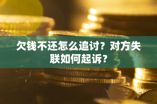 济南欠钱不还怎么追讨？对方失联如何起诉？