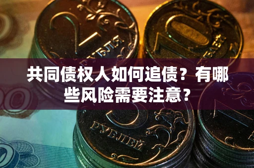 济南共同债权人如何追债？有哪些风险需要注意？