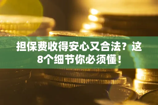 济南担保费收得安心又合法？这8个细节你必须懂！