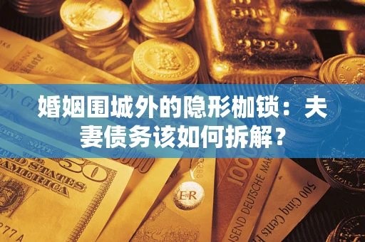 济南婚姻围城外的隐形枷锁：夫妻债务该如何拆解？