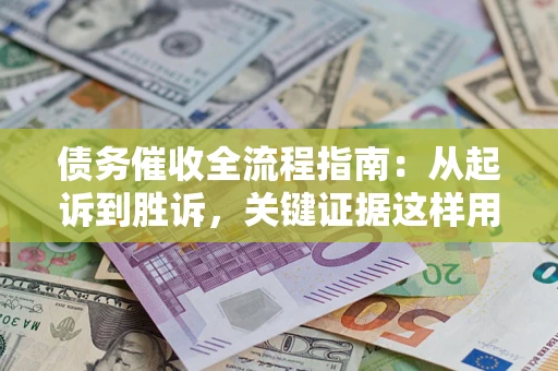 济南债务催收全流程指南：从起诉到胜诉，关键证据这样用