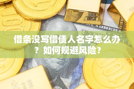 济南借条没写借债人名字怎么办？如何规避风险？