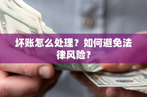 济南坏账怎么处理？如何避免法律风险？