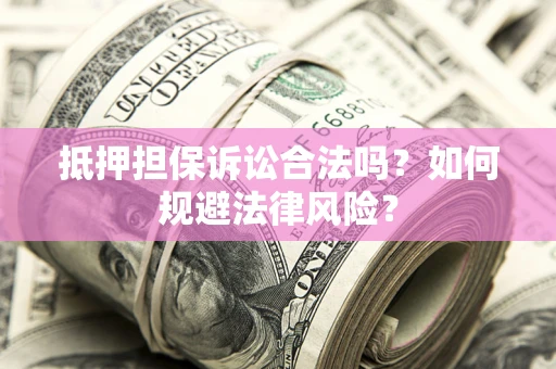 济南抵押担保诉讼合法吗？如何规避法律风险？
