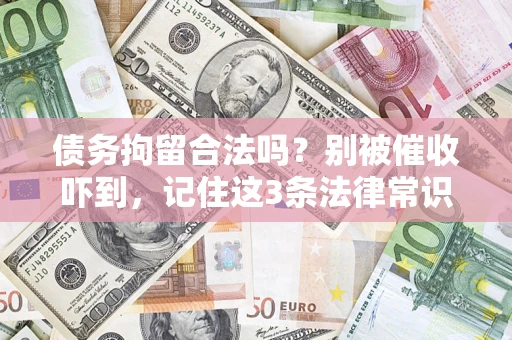 济南债务拘留合法吗?别被催收吓到,记住这3条法律常识 济南债务拘留合法吗?别被催收吓到,记住这3条法律常识