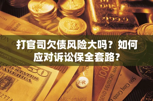 济南打官司欠债风险大吗？如何应对诉讼保全套路？