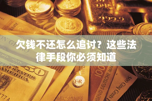 济南欠钱不还怎么追讨？这些法律手段你必须知道