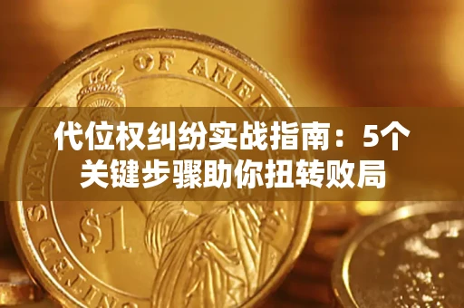 济南代位权纠纷实战指南：5个关键步骤助你扭转败局