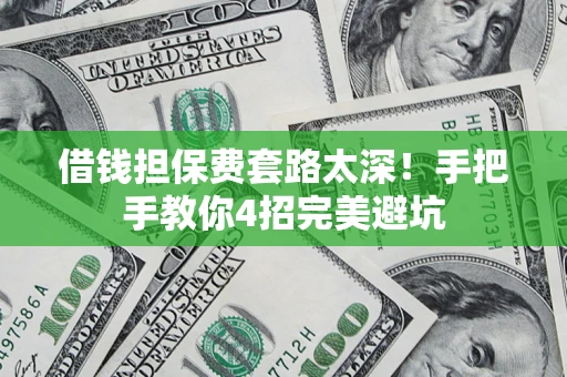 济南借钱担保费套路太深！手把手教你4招完美避坑