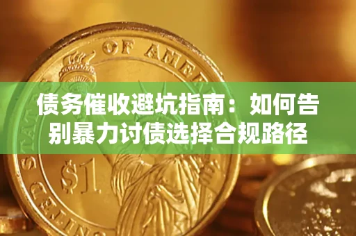 济南债务催收避坑指南：如何告别暴力讨债选择合规路径