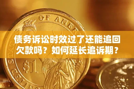 济南债务诉讼时效过了还能追回欠款吗？如何延长追诉期？