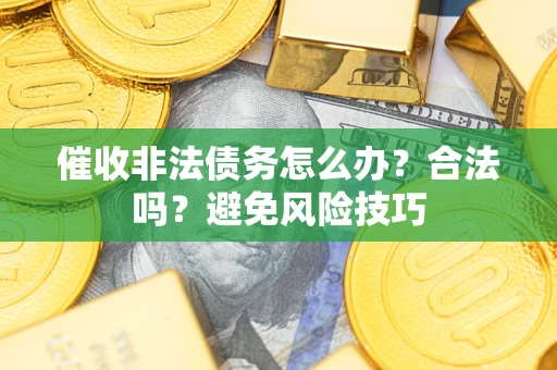 济南催收非法债务怎么办？合法吗？避免风险技巧