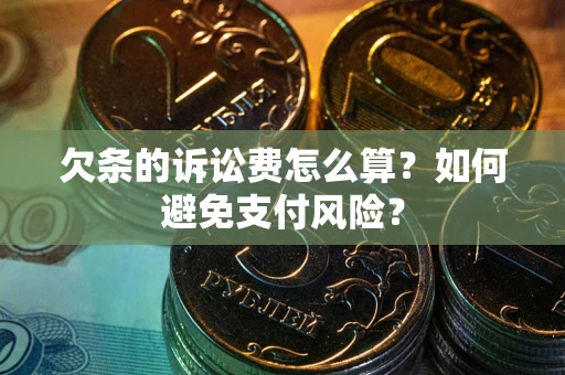 济南欠条的诉讼费怎么算？如何避免支付风险？