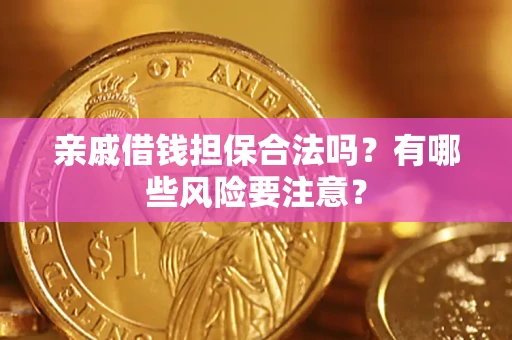 济南亲戚借钱担保合法吗？有哪些风险要注意？