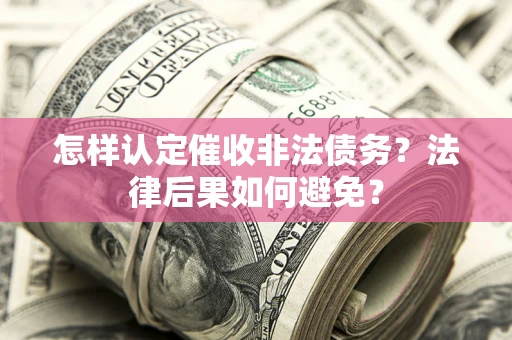 济南怎样认定催收非法债务？法律后果如何避免？