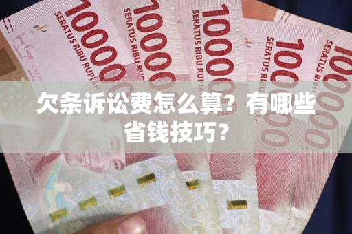 济南欠条诉讼费怎么算？有哪些省钱技巧？