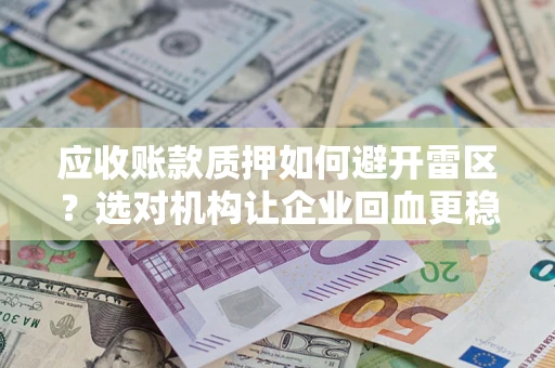 济南应收账款质押如何避开雷区？选对机构让企业回血更稳