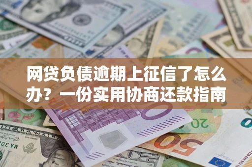 济南网贷负债逾期上征信了怎么办？一份实用协商还款指南请收好