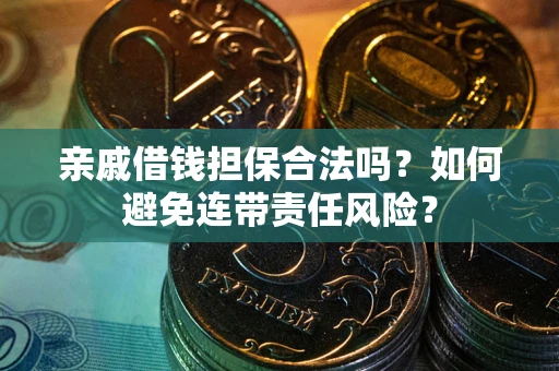 济南亲戚借钱担保合法吗？如何避免连带责任风险？