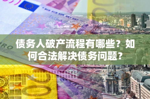 济南债务人破产流程有哪些？如何合法解决债务问题？