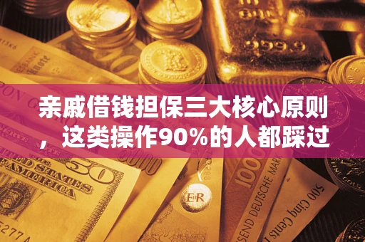 济南亲戚借钱担保三大核心原则，这类操作90%的人都踩过坑！附法院判决案例