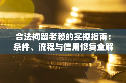 济南合法拘留老赖的实操指南：条件、流程与信用修复全解析