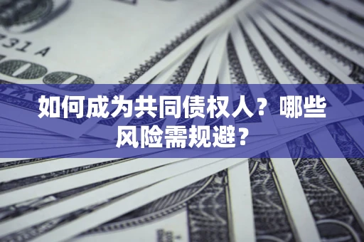 济南如何成为共同债权人？哪些风险需规避？