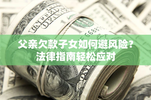 济南父亲欠款子女如何避风险？法律指南轻松应对