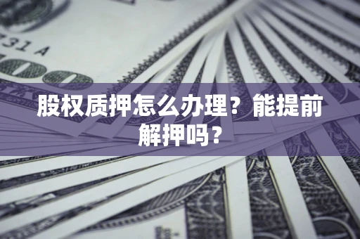 济南股权质押怎么办理？能提前解押吗？