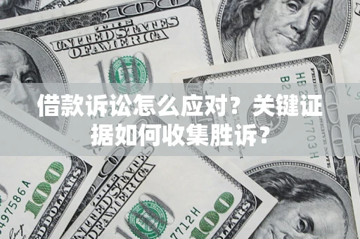 济南借款诉讼怎么应对？关键证据如何收集胜诉？