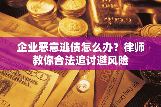 济南企业恶意逃债怎么办？律师教你合法追讨避风险