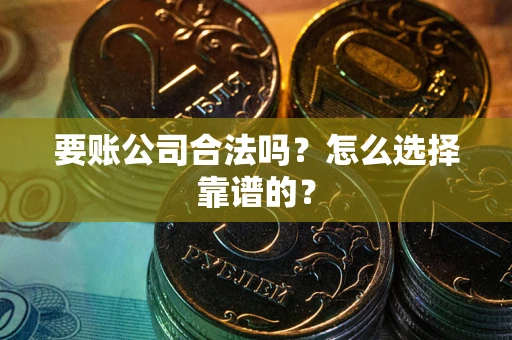 济南要账公司合法吗？怎么选择靠谱的？
