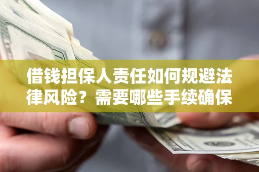 济南借钱担保人责任如何规避法律风险？需要哪些手续确保安全？