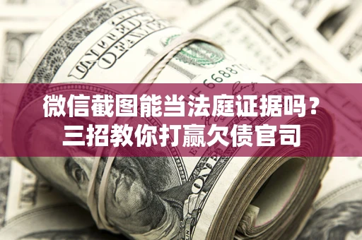 济南微信截图能当法庭证据吗？三招教你打赢欠债官司