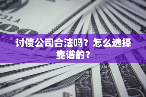 济南讨债公司合法吗？怎么选择靠谱的？