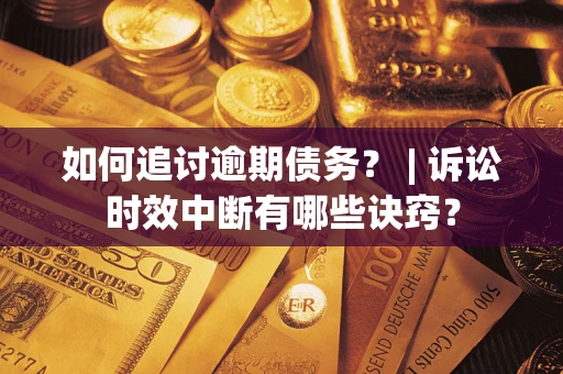 济南如何追讨逾期债务？ | 诉讼时效中断有哪些诀窍？