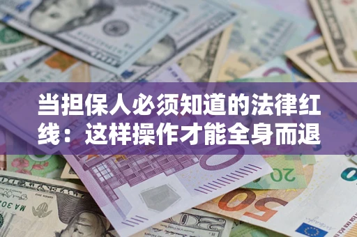 济南当担保人必须知道的法律红线：这样操作才能全身而退