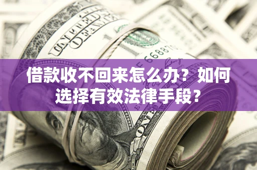 济南借款收不回来怎么办？如何选择有效法律手段？