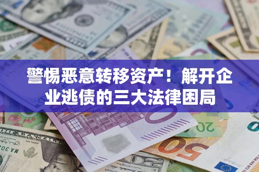 济南警惕恶意转移资产！解开企业逃债的三大法律困局