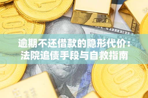 济南逾期不还借款的隐形代价：法院追债手段与自救指南