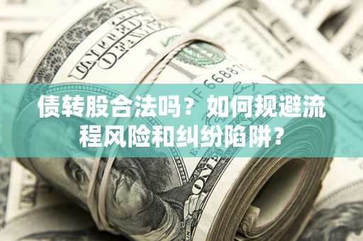 济南债转股合法吗？如何规避流程风险和纠纷陷阱？