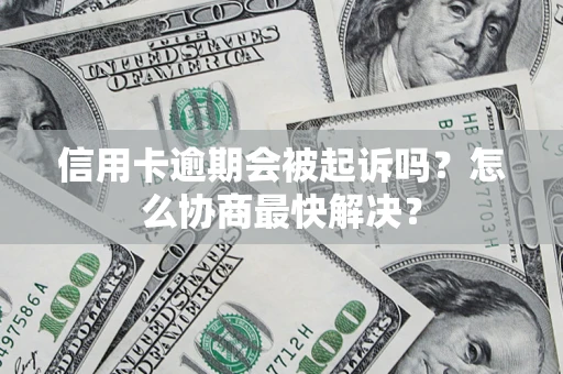 济南信用卡逾期会被起诉吗？怎么协商最快解决？
