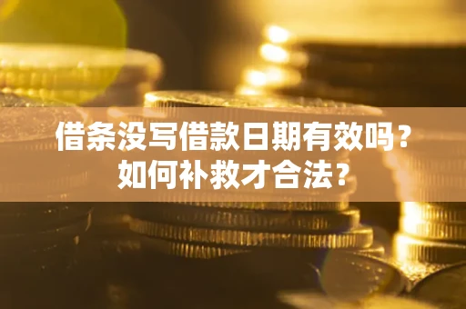 济南借条没写借款日期有效吗？如何补救才合法？