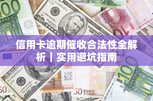 济南信用卡逾期催收合法性全解析｜实用避坑指南