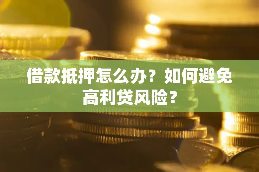 济南借款抵押怎么办？如何避免高利贷风险？