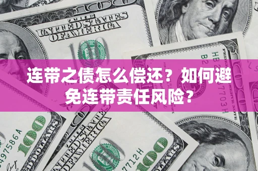 济南连带之债怎么偿还？如何避免连带责任风险？