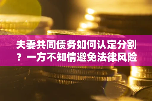 济南夫妻共同债务如何认定分割？一方不知情避免法律风险必看！